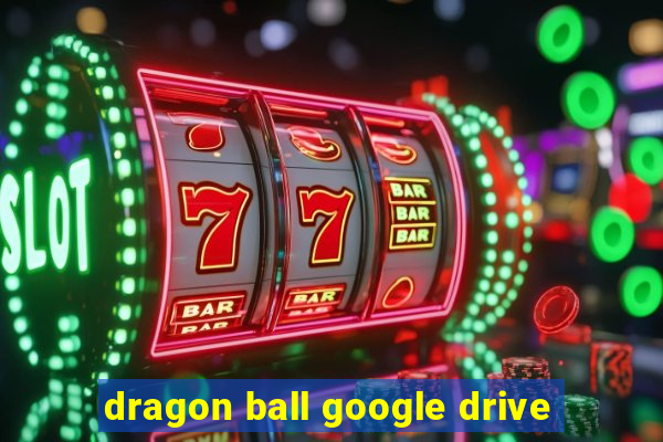 dragon ball google drive